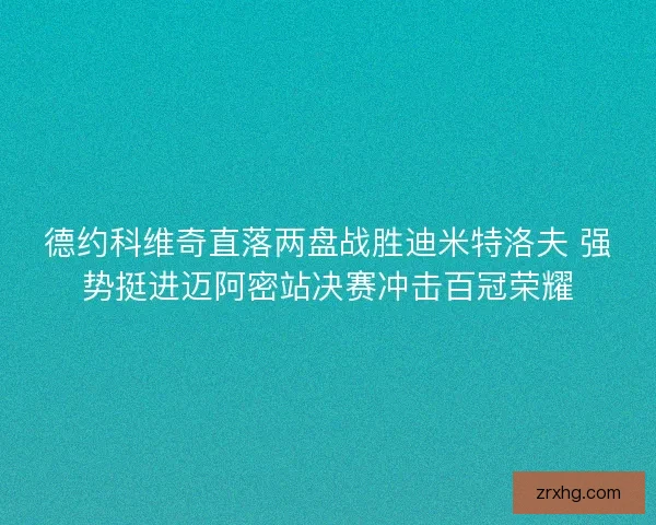 德约科维奇直落两盘战胜迪米特洛夫 强势挺进迈阿密站决赛冲击百冠荣耀