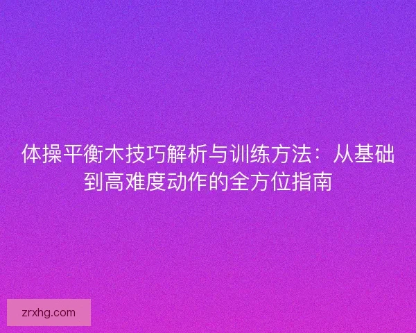 体操平衡木技巧解析与训练方法：从基础到高难度动作的全方位指南
