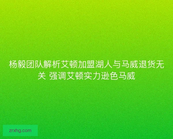 杨毅团队解析艾顿加盟湖人与马威退货无关 强调艾顿实力逊色马威 杨毅团队解析艾顿加盟湖人与马威退货无关 强调艾顿实力逊色马威