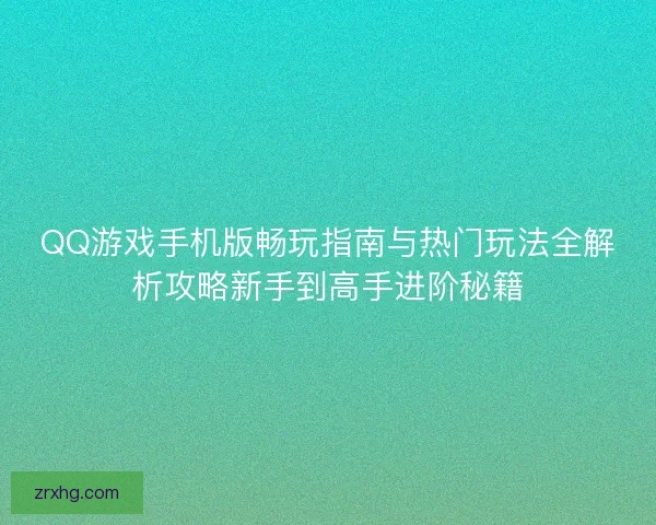 QQ游戏手机版畅玩指南与热门玩法全解析攻略新手到高手进阶秘籍