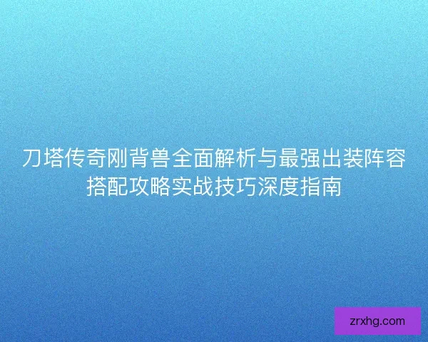 刀塔传奇刚背兽全面解析与最强出装阵容搭配攻略实战技巧深度指南