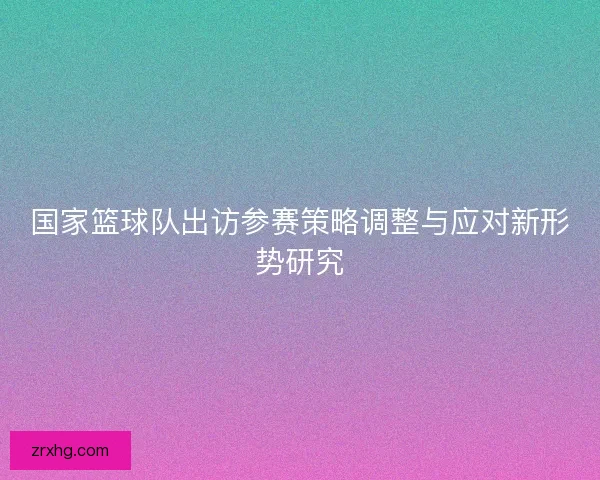 国家篮球队出访参赛策略调整与应对新形势研究