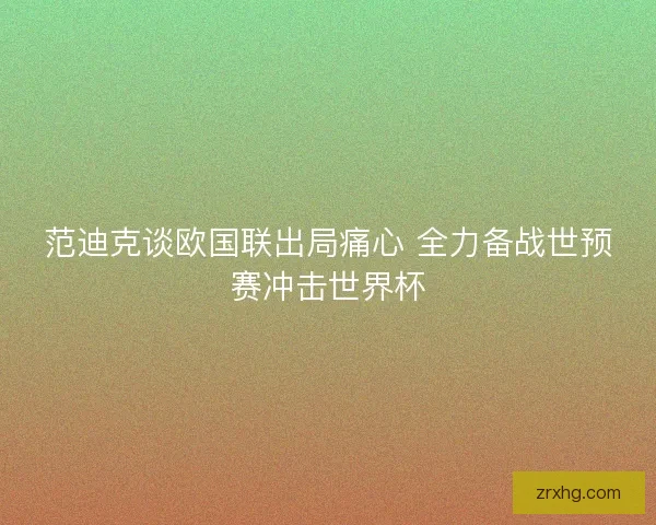 范迪克谈欧国联出局痛心 全力备战世预赛冲击世界杯