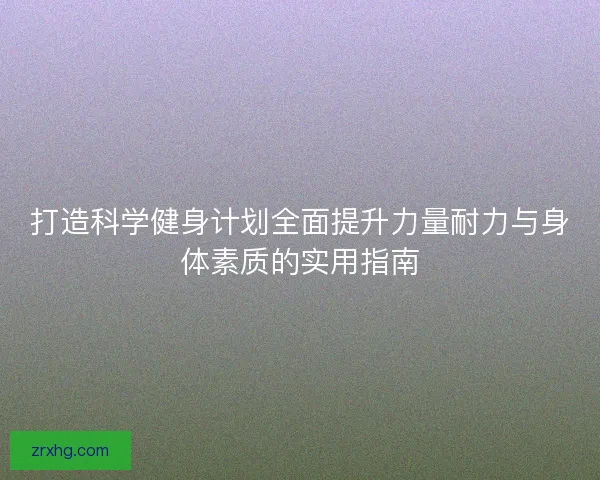 打造科学健身计划全面提升力量耐力与身体素质的实用指南