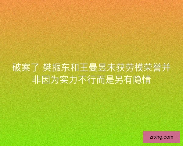 破案了 樊振东和王曼昱未获劳模荣誉并非因为实力不行而是另有隐情