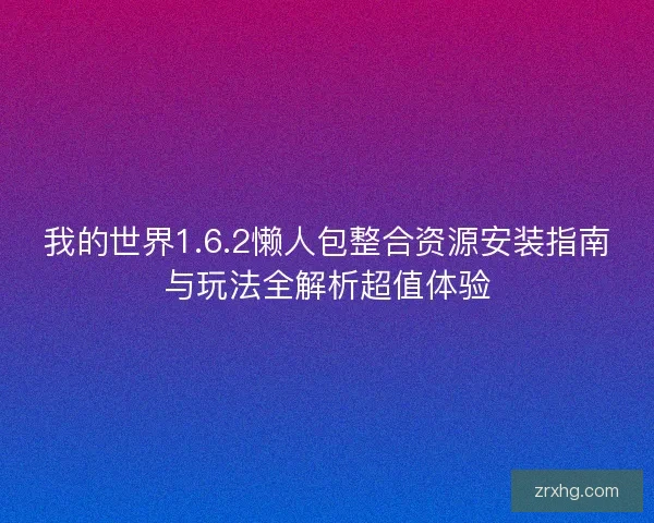 我的世界1.6.2懒人包整合资源安装指南与玩法全解析超值体验