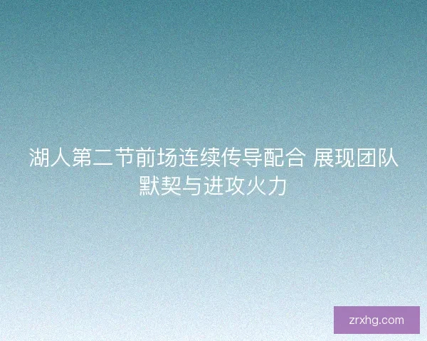 湖人第二节前场连续传导配合 展现团队默契与进攻火力